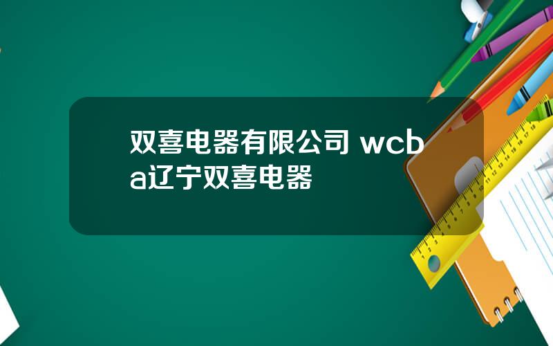 双喜电器有限公司 wcba辽宁双喜电器